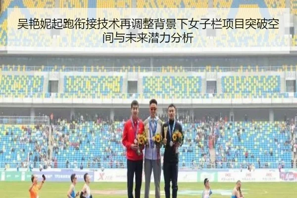吴艳妮起跑衔接技术再调整背景下女子栏项目突破空间与未来潜力分析