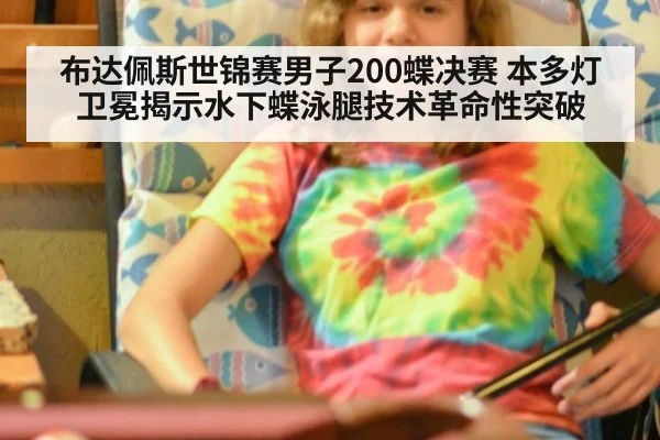 布达佩斯世锦赛男子200蝶决赛 本多灯卫冕揭示水下蝶泳腿技术革命性突破（lejing）