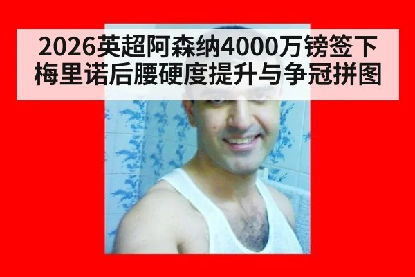 2026英超阿森纳4000万镑签下梅里诺后腰硬度提升与争冠拼图 | lejing