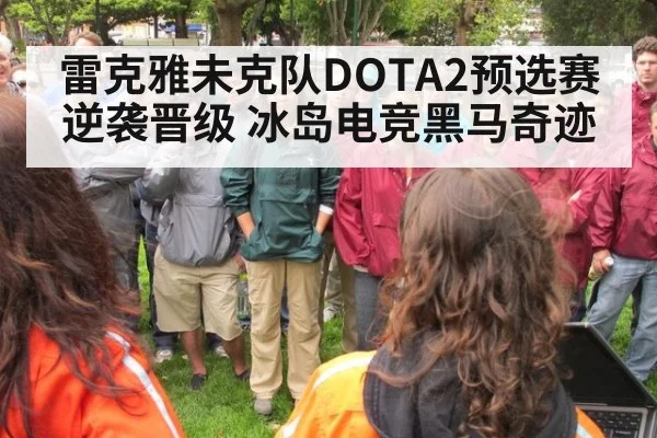 雷克雅未克队DOTA2预选赛逆袭晋级 冰岛电竞黑马奇迹 - lejing
