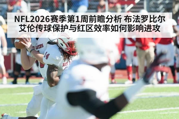 NFL2026赛季第1周前瞻分析 布法罗比尔艾伦传球保护与红区效率如何影响进攻