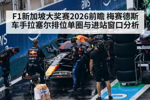 F1新加坡大奖赛2026前瞻 梅赛德斯车手拉塞尔排位单圈与进站窗口分析