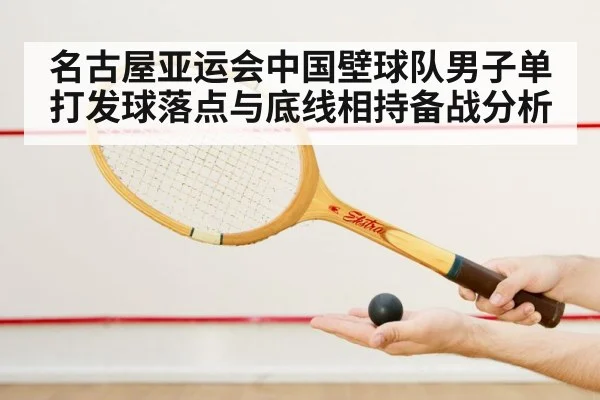 名古屋亚运会中国壁球队男子单打发球落点与底线相持备战分析