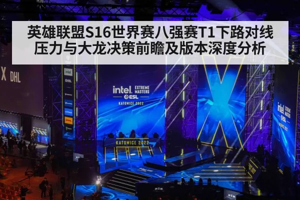 英雄联盟S16世界赛八强赛T1下路对线压力与大龙决策前瞻及版本深度分析 | lejing