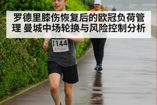 罗德里膝伤恢复后的欧冠负荷管理 曼城中场轮换与风险控制分析